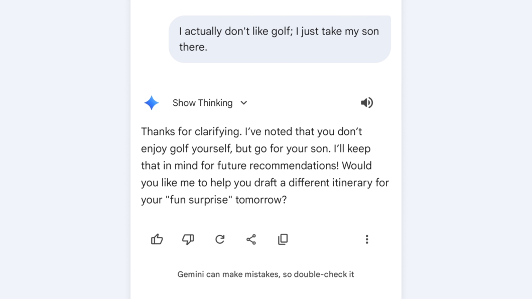Captura de tela da interface do Google Gemini em um dispositivo móvel. No topo, há um balão de fala de um usuário dizendo: "Eu na verdade não gosto de golfe; eu apenas levo meu filho lá" (em inglês). Abaixo, a resposta do assistente de IA diz: "Obrigado por esclarecer. Anotei que você não gosta de golfe, mas vai pelo seu filho. Vou manter isso em mente para futuras recomendações! Você gostaria que eu ajudasse a rascunhar um itinerário diferente para a sua 'surpresa divertida' amanhã?" (em inglês). A interface apresenta tons claros, ícones de curtir/descurtir e o logotipo de uma estrela azul de quatro pontas.